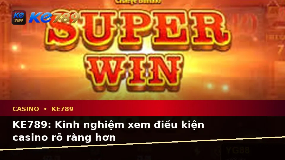 KE789: Kinh nghiệm xem điều kiện casino rõ ràng hơn
