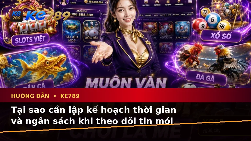 Hướng Dẫn KE789 Trên ke789pg.city: Lập Kế Hoạch Thời Gian, Ngân Sách Và Lịch Sử Sử Dụng Khi Theo Dõi Tin Mới, Ưu Đãi