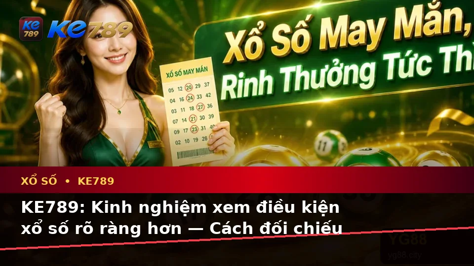 KE789: Kinh nghiệm xem điều kiện xổ số rõ ràng hơn — Cách đối chiếu thông tin trước khi tham gia
