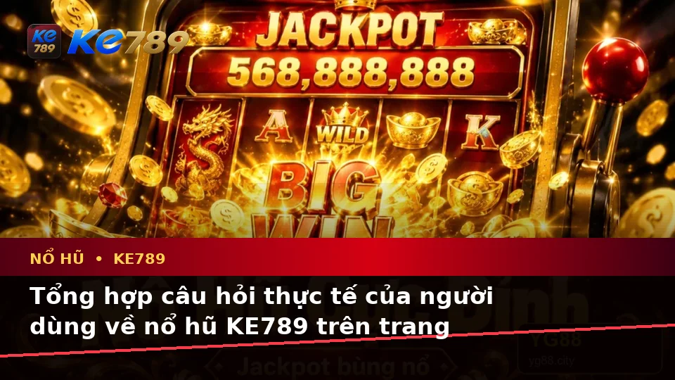Tổng Hợp Câu Hỏi Thực Tế Về Nổ Hũ, Slot Và Jackpot Tại KE789 Trên ke789pg.city