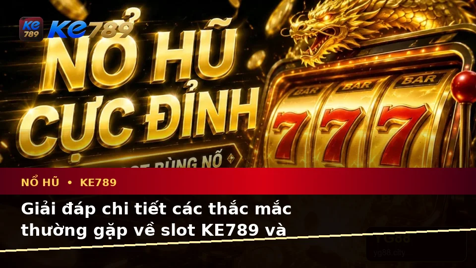 Tổng Hợp Câu Hỏi Thực Tế Về Nổ Hũ, Slot Và Jackpot Tại KE789 Trên ke789pg.city