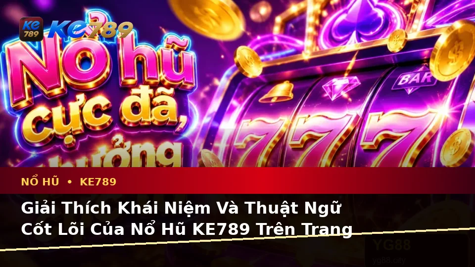 Giải Thích Khái Niệm Và Thuật Ngữ Cốt Lõi Của Nổ Hũ KE789 Trên Trang Chính Thức ke789pg.city