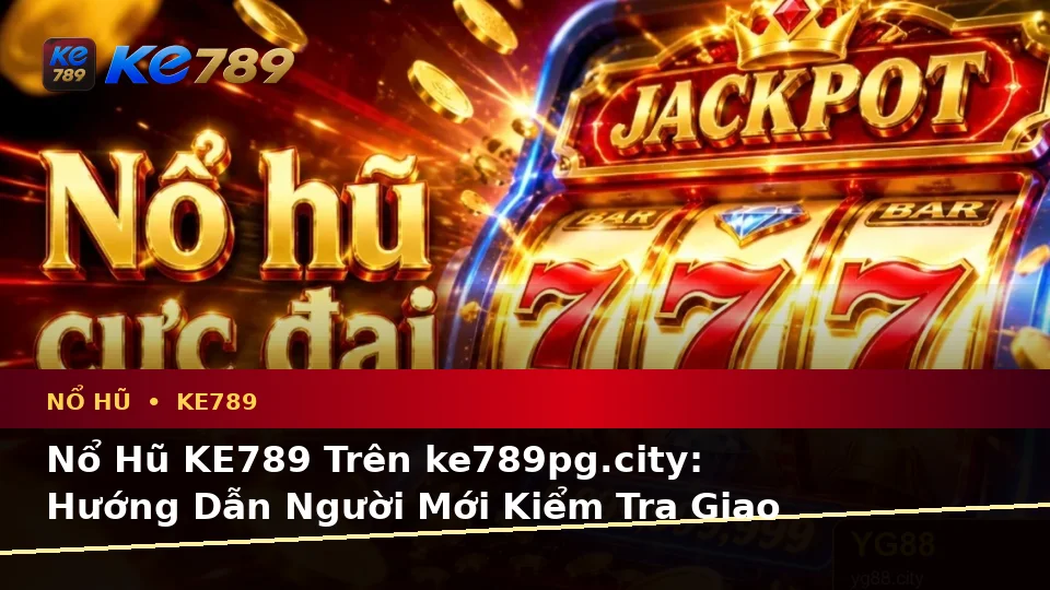 Nổ Hũ KE789 Trên ke789pg.city: Hướng Dẫn Người Mới Kiểm Tra Giao Diện Và Thông Tin Quan Trọng Trước Khi Quay Slot