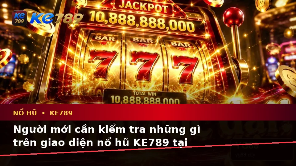 Nổ Hũ KE789 Trên ke789pg.city: Hướng Dẫn Người Mới Kiểm Tra Giao Diện Và Thông Tin Quan Trọng Trước Khi Quay Slot