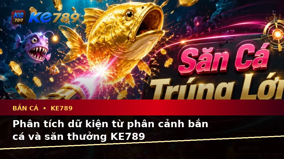 Bắn Cá KE789: Phân Tích Dữ Kiện, Rủi Ro Và Giới Hạn Ngân Sách Khi Săn Thưởng Trên ke789pg.city