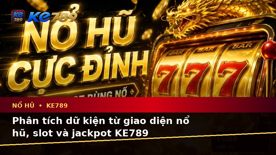 Nổ Hũ, Slot Và Jackpot Tại KE789: Phân Tích Dữ Kiện, Rủi Ro Và Giới Hạn Ngân Sách Trên ke789pg.city