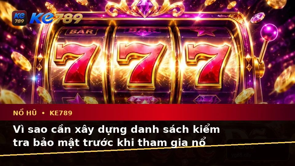 Nổ Hũ KE789 Trên ke789pg.city: Xây Dựng Danh Sách Kiểm Tra Bảo Mật Trước Khi Quay Slot Và Săn Jackpot
