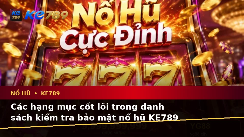 Nổ Hũ KE789 Trên ke789pg.city: Xây Dựng Danh Sách Kiểm Tra Bảo Mật Trước Khi Quay Slot Và Săn Jackpot
