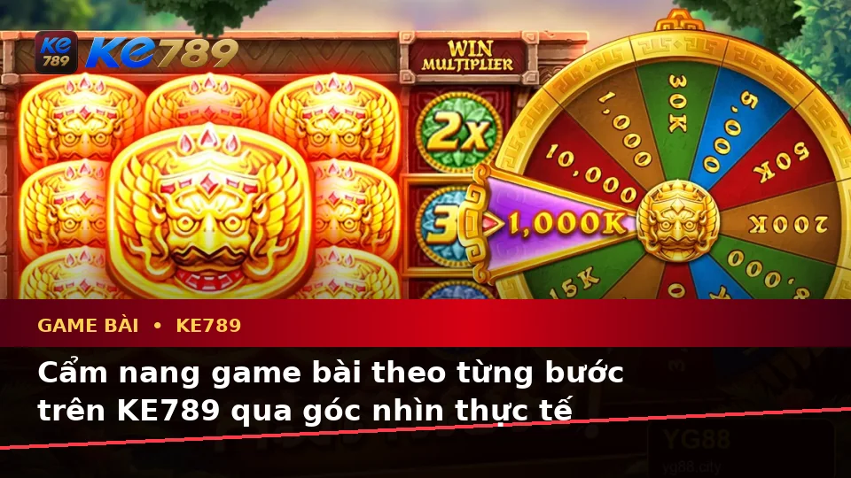 Cẩm nang game bài theo từng bước trên KE789 qua góc nhìn thực tế