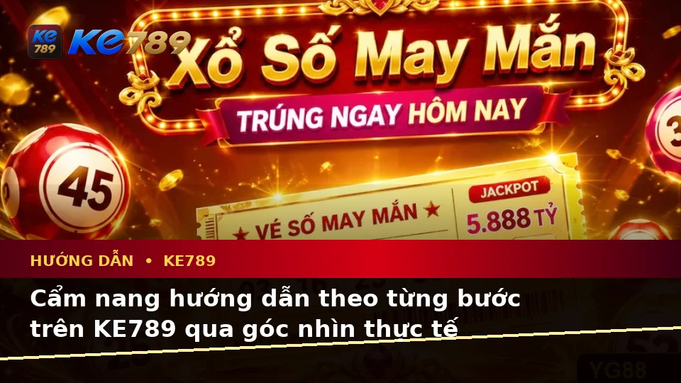 Cẩm nang hướng dẫn theo từng bước trên KE789 qua góc nhìn thực tế