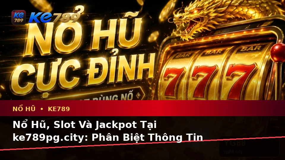 Nổ Hũ, Slot Và Jackpot Tại ke789pg.city: Phân Biệt Thông Tin Xác Thực, Quảng Cáo Và Kỳ Vọng Thực Tế