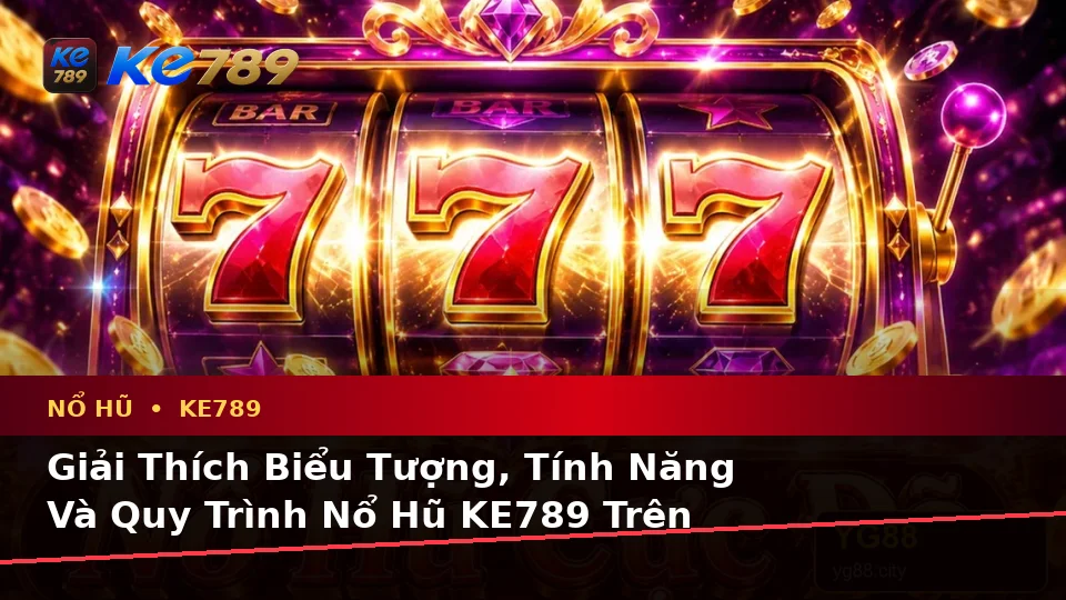 Giải Thích Biểu Tượng, Tính Năng Và Quy Trình Nổ Hũ KE789 Trên Trang Chính Thức ke789pg.city