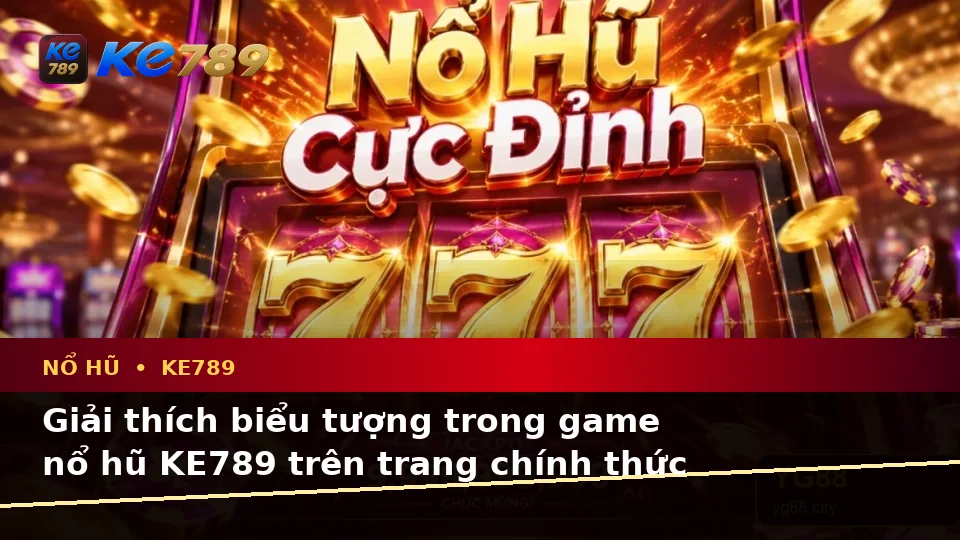 Giải Thích Biểu Tượng, Tính Năng Và Quy Trình Nổ Hũ KE789 Trên Trang Chính Thức ke789pg.city