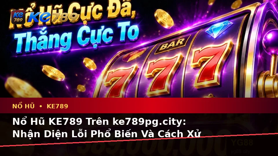 Nổ Hũ KE789 Trên ke789pg.city: Nhận Diện Lỗi Phổ Biến Và Cách Xử Lý Có Trách Nhiệm Khi Quay Slot, Săn Jackpot