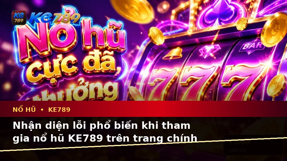 Nổ Hũ KE789 Trên ke789pg.city: Nhận Diện Lỗi Phổ Biến Và Cách Xử Lý Có Trách Nhiệm Khi Quay Slot, Săn Jackpot