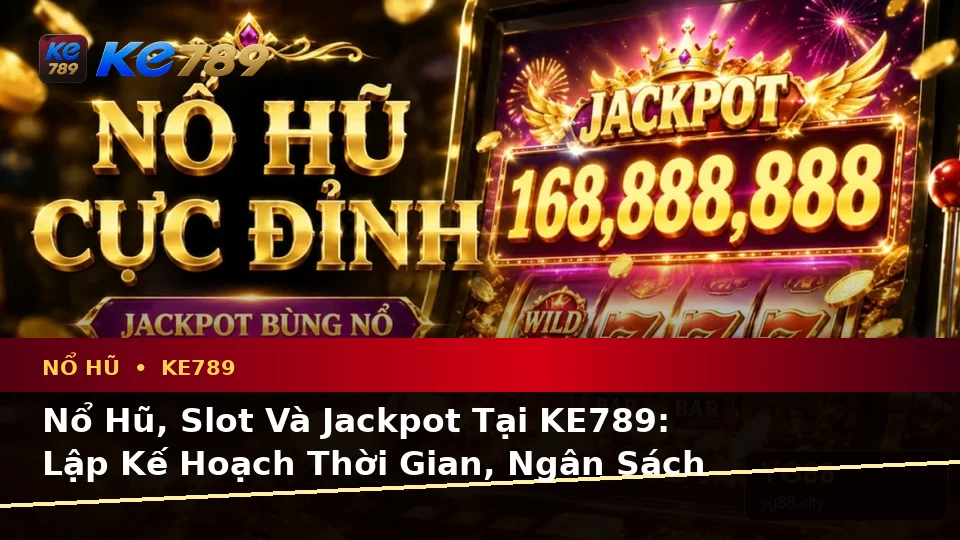 Nổ Hũ, Slot Và Jackpot Tại KE789: Lập Kế Hoạch Thời Gian, Ngân Sách Và Lịch Sử Trên ke789pg.city