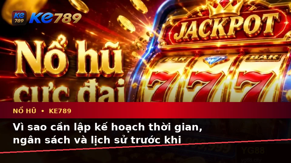 Nổ Hũ, Slot Và Jackpot Tại KE789: Lập Kế Hoạch Thời Gian, Ngân Sách Và Lịch Sử Trên ke789pg.city