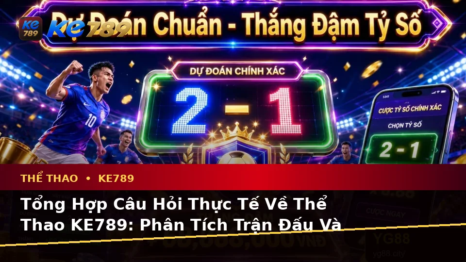 Tổng Hợp Câu Hỏi Thực Tế Về Thể Thao KE789: Phân Tích Trận Đấu Và Tỷ Số Trên ke789pg.city