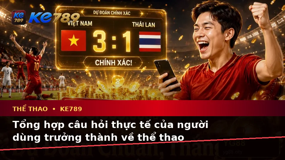 Tổng Hợp Câu Hỏi Thực Tế Về Thể Thao KE789: Phân Tích Trận Đấu Và Tỷ Số Trên ke789pg.city