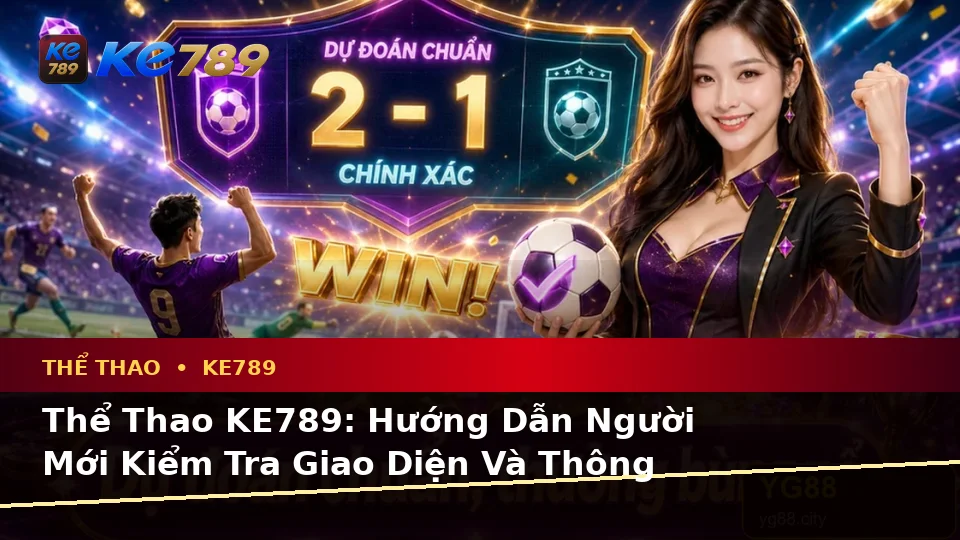 Thể Thao KE789: Hướng Dẫn Người Mới Kiểm Tra Giao Diện Và Thông Tin Trận Đấu Trên ke789pg.city
