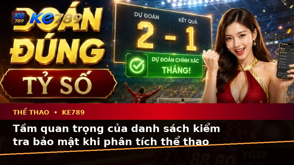 Phân Tích Thể Thao Và Tỷ Số Trận Đấu Tại KE789: Xây Dựng Danh Sách Kiểm Tra Bảo Mật Trước Khi Sử Dụng Trên ke789pg.city