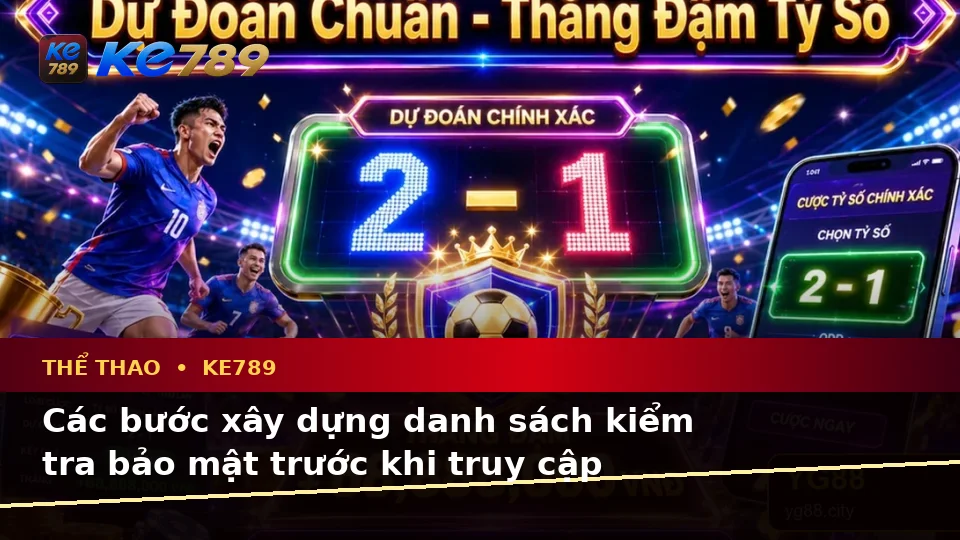 Phân Tích Thể Thao Và Tỷ Số Trận Đấu Tại KE789: Xây Dựng Danh Sách Kiểm Tra Bảo Mật Trước Khi Sử Dụng Trên ke789pg.city