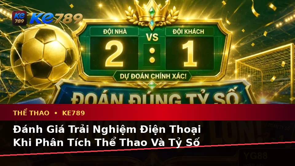 Đánh Giá Trải Nghiệm Điện Thoại Khi Phân Tích Thể Thao Và Tỷ Số Trận Đấu Tại KE789 – ke789pg.city