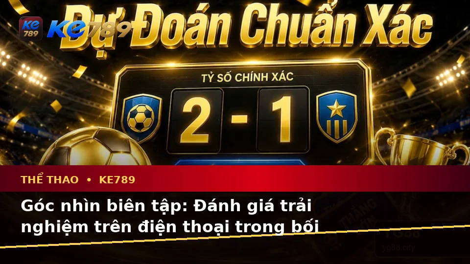 Đánh Giá Trải Nghiệm Điện Thoại Khi Phân Tích Thể Thao Và Tỷ Số Trận Đấu Tại KE789 – ke789pg.city