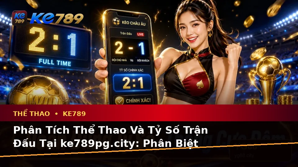 Phân Tích Thể Thao Và Tỷ Số Trận Đấu Tại ke789pg.city: Phân Biệt Thông Tin Xác Thực, Quảng Cáo Và Kỳ Vọng Thực Tế Về Thể Thao KE789 Trên Trang Chính Thức