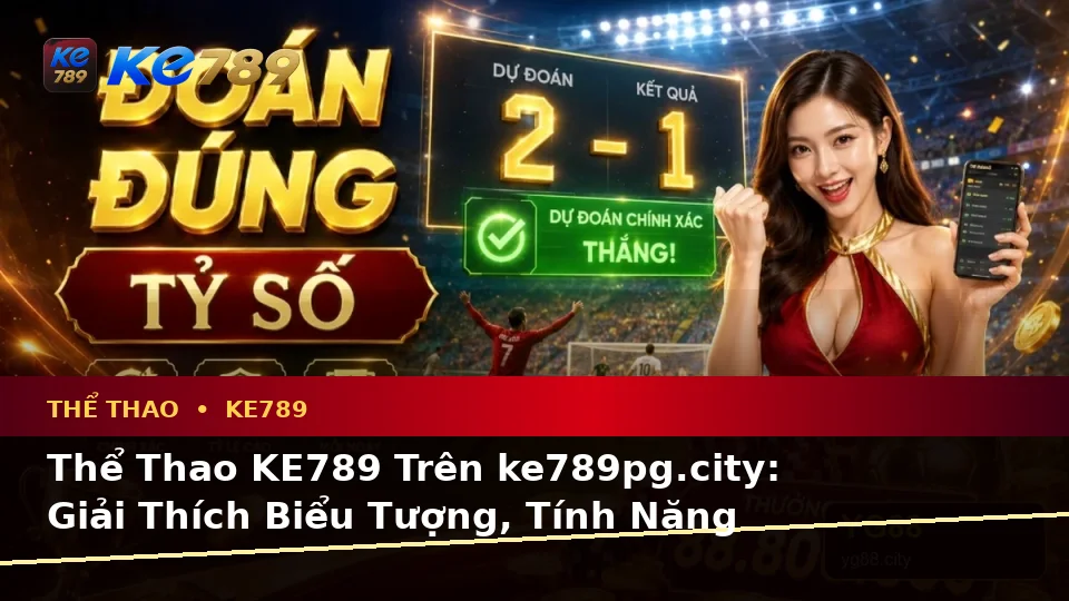 Thể Thao KE789 Trên ke789pg.city: Giải Thích Biểu Tượng, Tính Năng Và Quy Trình Phân Tích Tỷ Số Trận Đấu