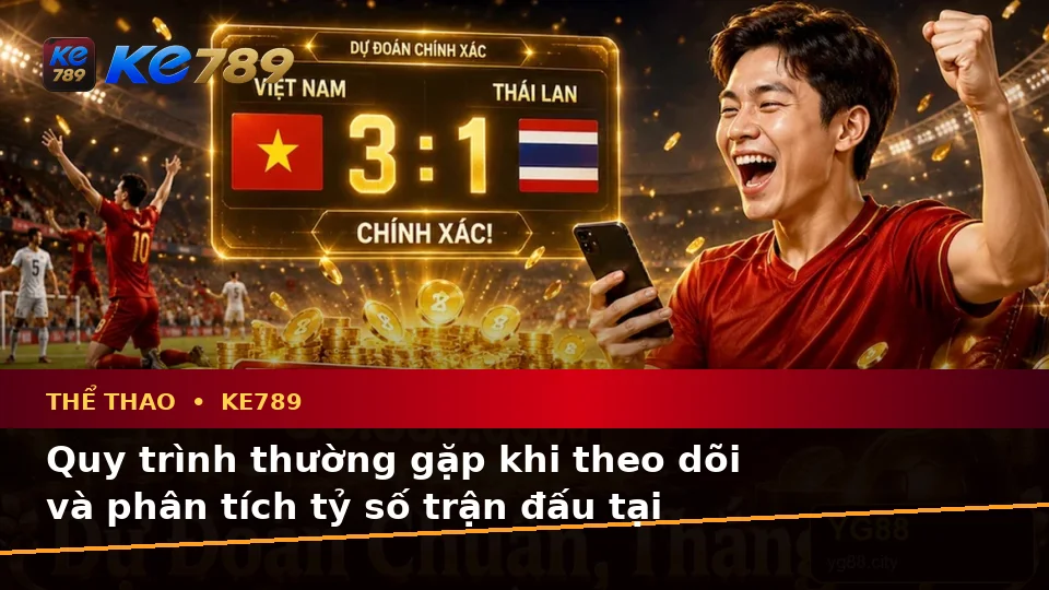 Thể Thao KE789 Trên ke789pg.city: Giải Thích Biểu Tượng, Tính Năng Và Quy Trình Phân Tích Tỷ Số Trận Đấu