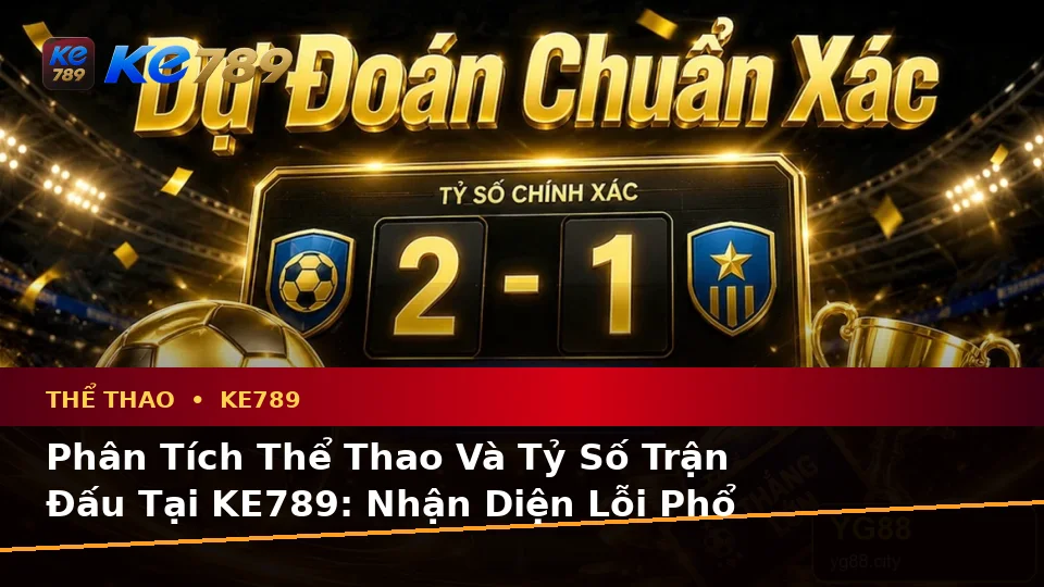 Phân Tích Thể Thao Và Tỷ Số Trận Đấu Tại KE789: Nhận Diện Lỗi Phổ Biến Và Cách Xử Lý Có Trách Nhiệm Trên ke789pg.city