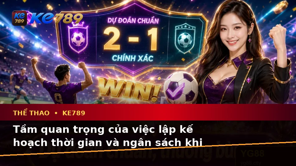 Thể Thao KE789 Tại ke789pg.city: Lập Kế Hoạch Thời Gian, Ngân Sách Và Lịch Sử Sử Dụng Khi Phân Tích Tỷ Số