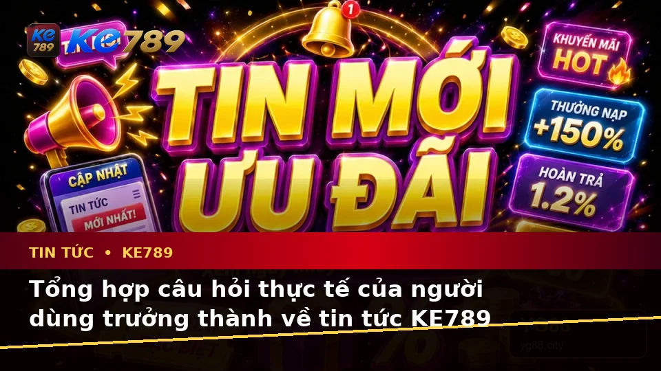 Tin Tức KE789 Trên ke789pg.city: Tổng Hợp Câu Hỏi Thực Tế Của Người Dùng Về Tin Mới, Ưu Đãi Và Điều Kiện Khuyến Mãi