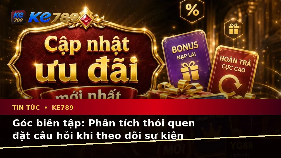 Tin Tức KE789 Trên ke789pg.city: Tổng Hợp Câu Hỏi Thực Tế Của Người Dùng Về Tin Mới, Ưu Đãi Và Điều Kiện Khuyến Mãi