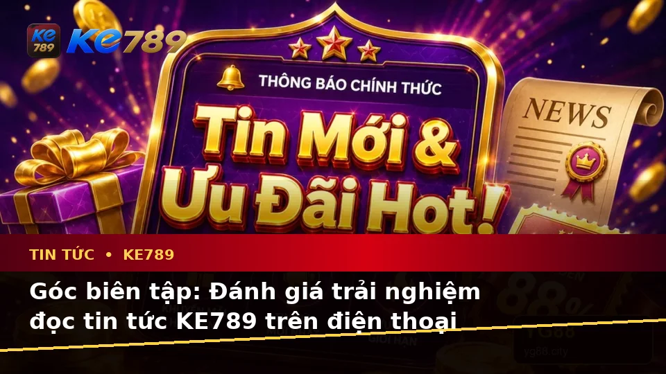 Đánh Giá Trải Nghiệm Đọc Tin Tức KE789 Trên Điện Thoại: Ưu Đãi Và Điều Kiện Khuyến Mãi Tại ke789pg.city