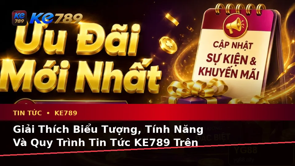 Giải Thích Biểu Tượng, Tính Năng Và Quy Trình Tin Tức KE789 Trên Trang Chính Thức ke789pg.city Khi Cập Nhật Ưu Đãi