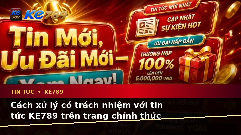 Tin Tức KE789 Trên ke789pg.city: Nhận Diện Lỗi Phổ Biến Và Cách Xử Lý Có Trách Nhiệm Với Tin Khuyến Mãi