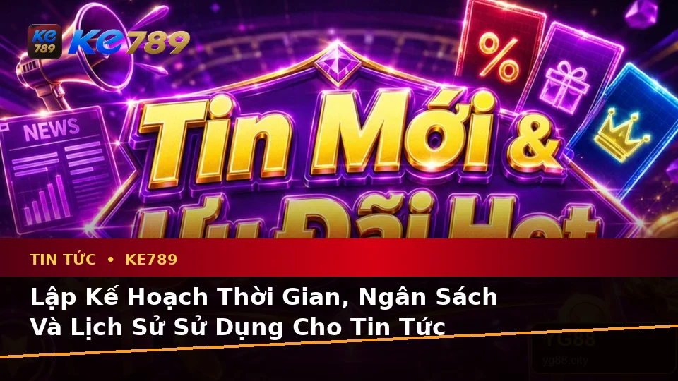 Lập Kế Hoạch Thời Gian, Ngân Sách Và Lịch Sử Sử Dụng Cho Tin Tức KE789 Trên ke789pg.city