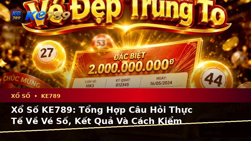 Xổ Số KE789: Tổng Hợp Câu Hỏi Thực Tế Về Vé Số, Kết Quả Và Cách Kiểm Tra Thông Tin Trên ke789pg.city
