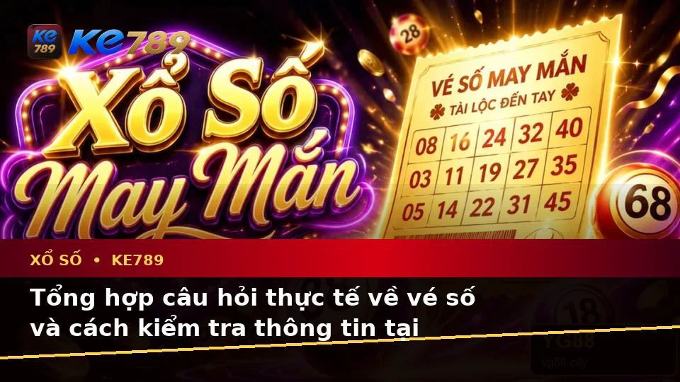 Xổ Số KE789: Tổng Hợp Câu Hỏi Thực Tế Về Vé Số, Kết Quả Và Cách Kiểm Tra Thông Tin Trên ke789pg.city