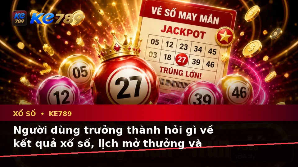 Xổ Số KE789: Tổng Hợp Câu Hỏi Thực Tế Về Vé Số, Kết Quả Và Cách Kiểm Tra Thông Tin Trên ke789pg.city