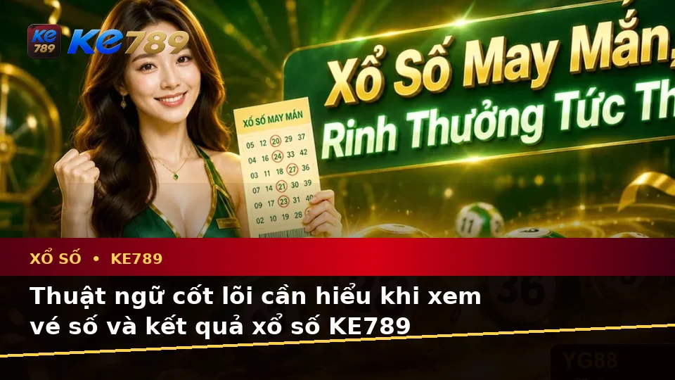 Xổ Số KE789 Trên ke789pg.city: Giải Thích Khái Niệm Và Thuật Ngữ Cốt Lõi Khi Kiểm Tra Vé Số, Kết Quả