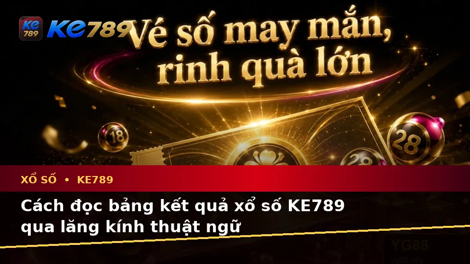 Xổ Số KE789 Trên ke789pg.city: Giải Thích Khái Niệm Và Thuật Ngữ Cốt Lõi Khi Kiểm Tra Vé Số, Kết Quả