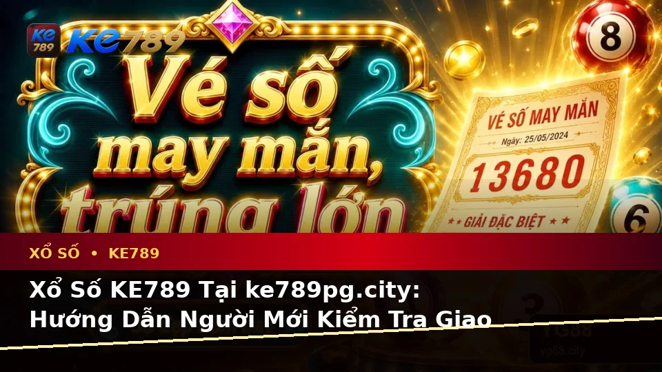Xổ Số KE789 Tại ke789pg.city: Hướng Dẫn Người Mới Kiểm Tra Giao Diện Và Thông Tin Quan Trọng Về Vé Số, Kết Quả