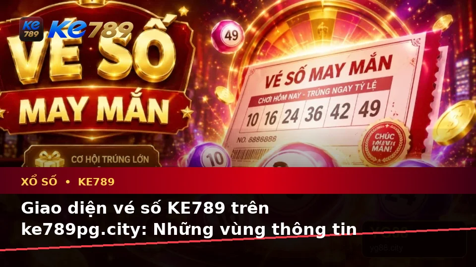 Xổ Số KE789 Tại ke789pg.city: Hướng Dẫn Người Mới Kiểm Tra Giao Diện Và Thông Tin Quan Trọng Về Vé Số, Kết Quả