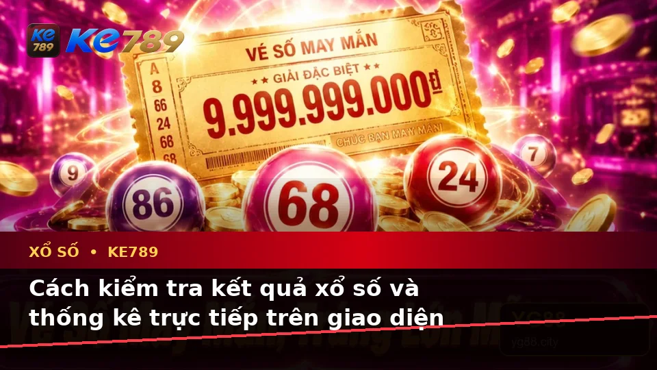Xổ Số KE789 Tại ke789pg.city: Hướng Dẫn Người Mới Kiểm Tra Giao Diện Và Thông Tin Quan Trọng Về Vé Số, Kết Quả