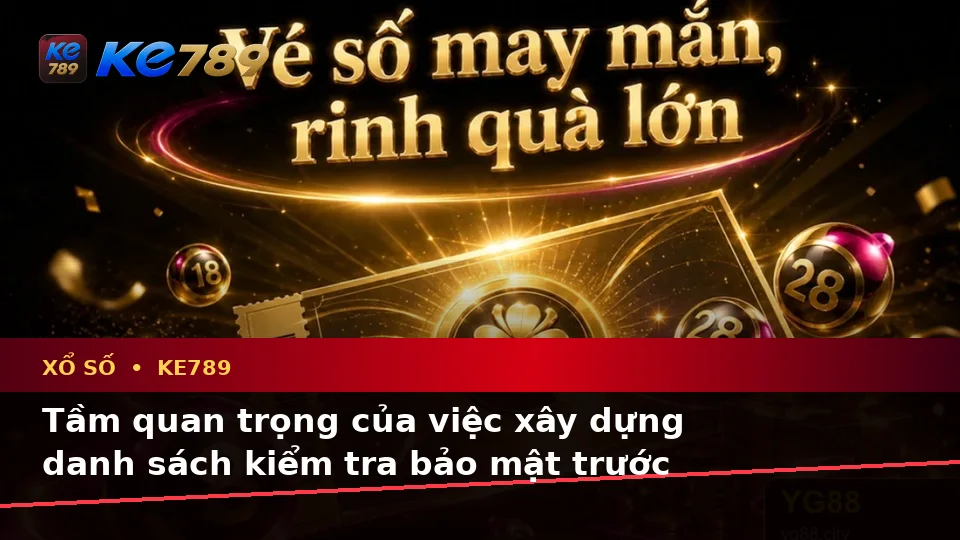 Xổ Số KE789 Trên ke789pg.city: Xây Dựng Danh Sách Kiểm Tra Bảo Mật Trước Khi Đối Chiếu Vé Số Và Kết Quả