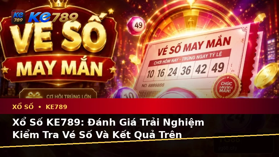 Xổ Số KE789: Đánh Giá Trải Nghiệm Kiểm Tra Vé Số Và Kết Quả Trên Điện Thoại Tại ke789pg.city