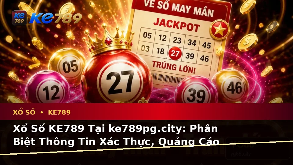 Xổ Số KE789 Tại ke789pg.city: Phân Biệt Thông Tin Xác Thực, Quảng Cáo Và Kỳ Vọng Thực Tế Khi Kiểm Tra Vé Số